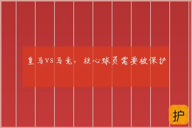 皇马vs马竞,核心球员需要被保护