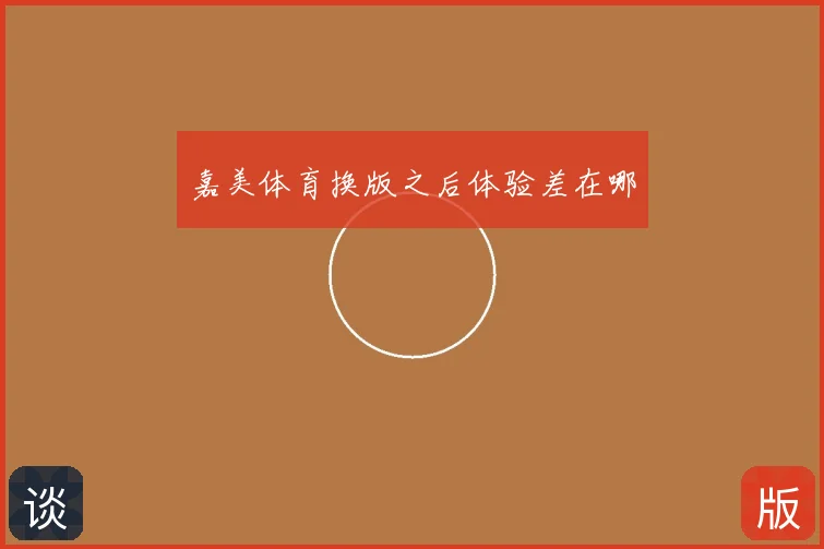 嘉美体育换版之后体验差在哪