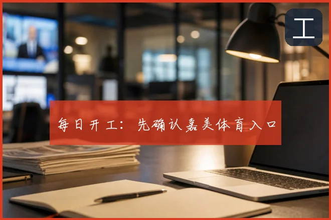 每日开工:先确认嘉美体育入口